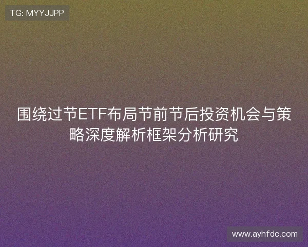 围绕过节ETF布局节前节后投资机会与策略深度解析框架分析研究